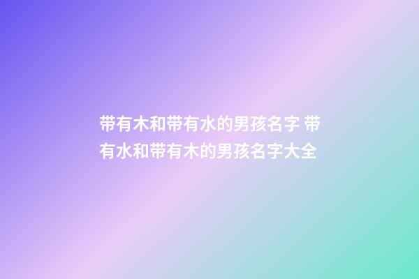 带有木和带有水的男孩名字 带有水和带有木的男孩名字大全